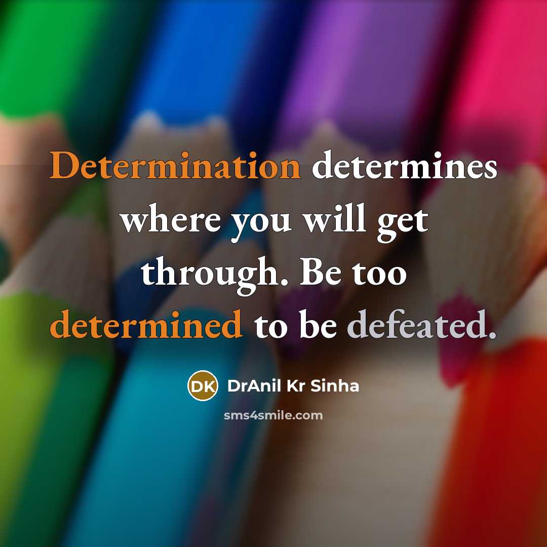 “Determination determines where you will get through. Be too determined to be defeated.” quote by DrAnil Kr Sinha