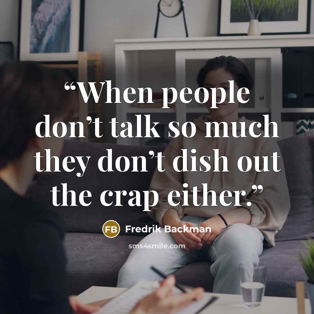 “When people don’t talk so much they don’t dish out the crap either.” quote by Fredrik Backman