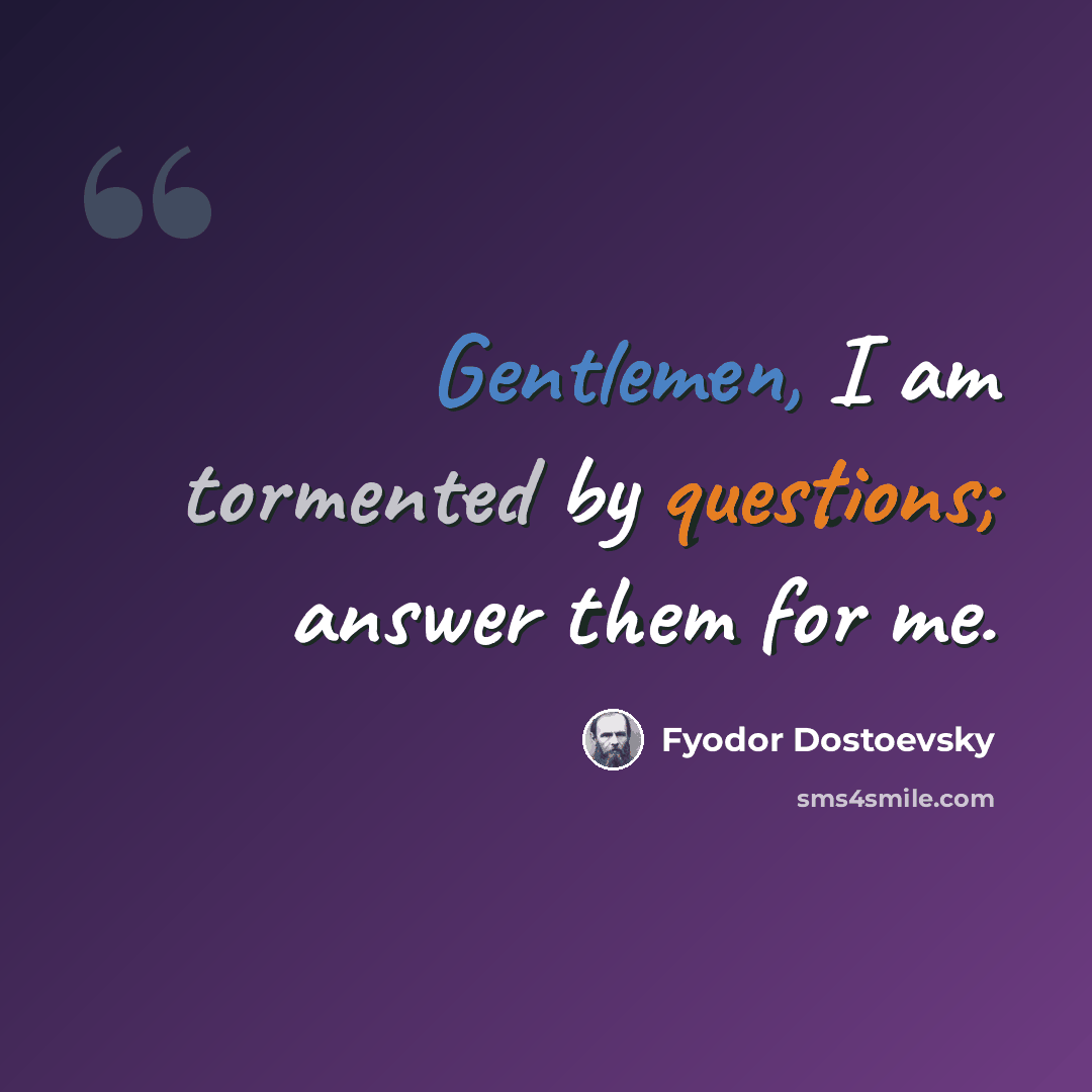 “Gentlemen, I am tormented by questions; answer them for me.” quote by Fyodor Dostoevsky