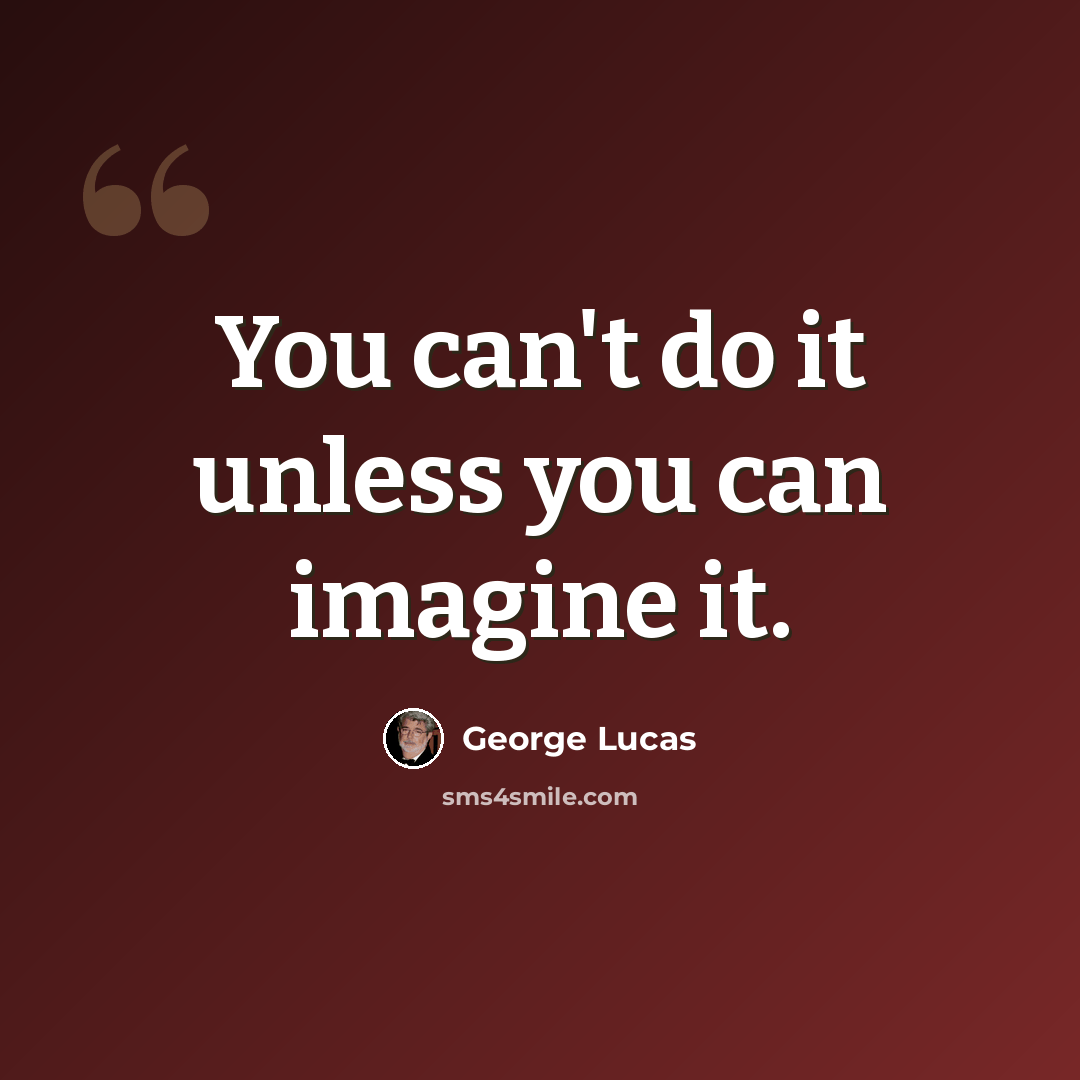 “You can't do it unless you can imagine it.” quote by George Lucas