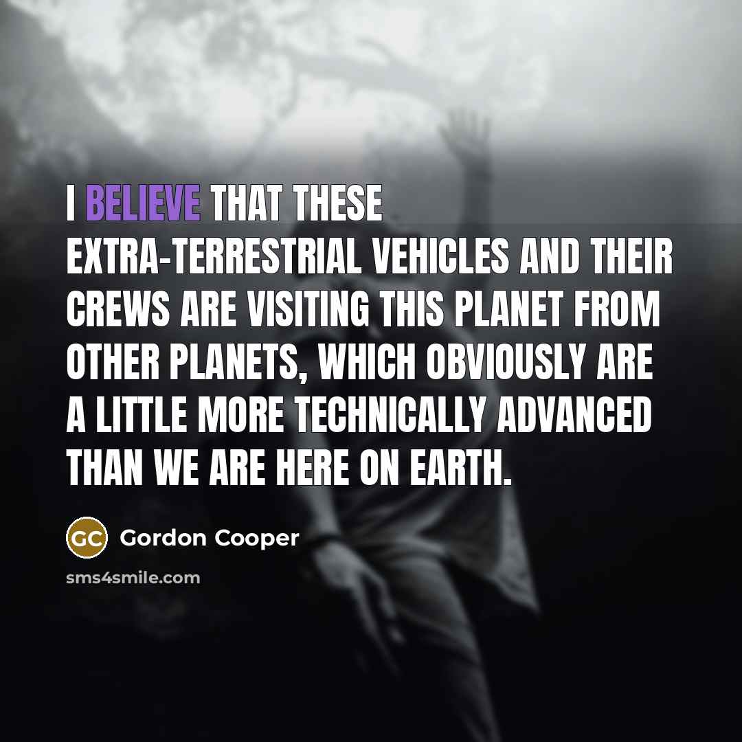 “I believe that these extra-terrestrial vehicles and their crews are visiting this planet from other planets, which obviously are a little more technically advanced than we are here on earth.” quote by Gordon Cooper