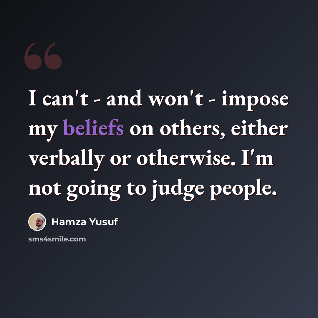 “I can't - and won't - impose my beliefs on others, either verbally or otherwise. I'm not going to judge people.” quote by Hamza Yusuf