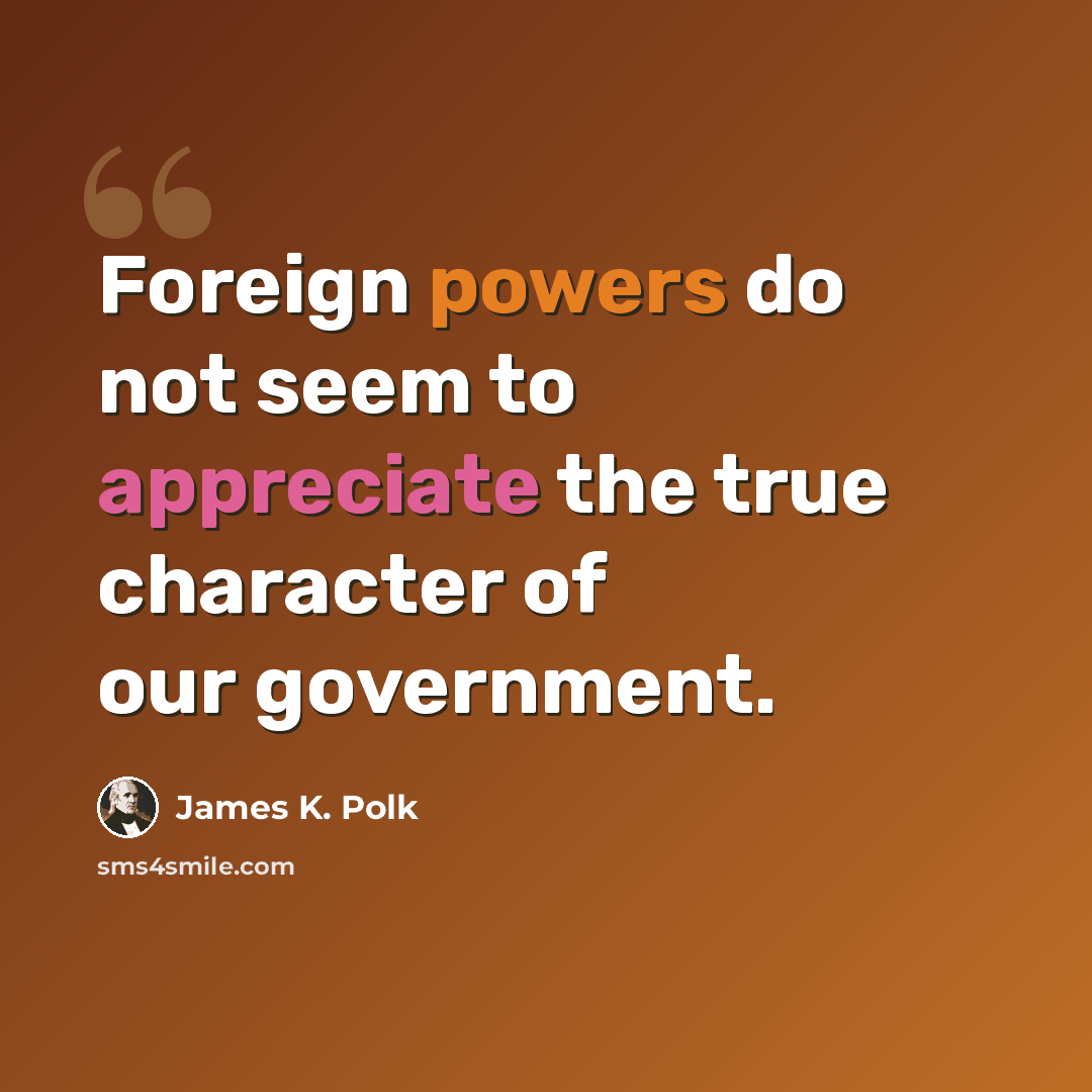 “Foreign powers do not seem to appreciate the true character of our government.” quote by James K. Polk