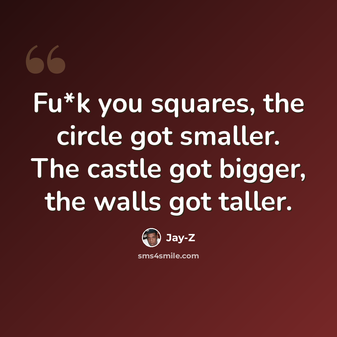 “Fu*k you squares, the circle got smaller. The castle got bigger, the walls got taller.” quote by Jay-Z