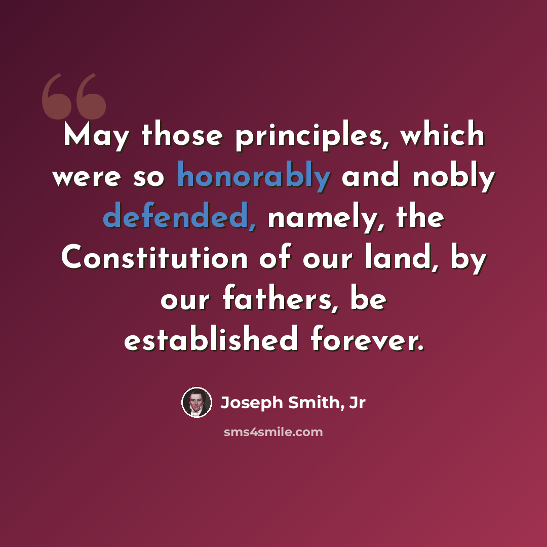 “May those principles, which were so honorably and nobly defended, namely, the Constitution of our land, by our fathers, be established forever.” quote by Joseph Smith, Jr