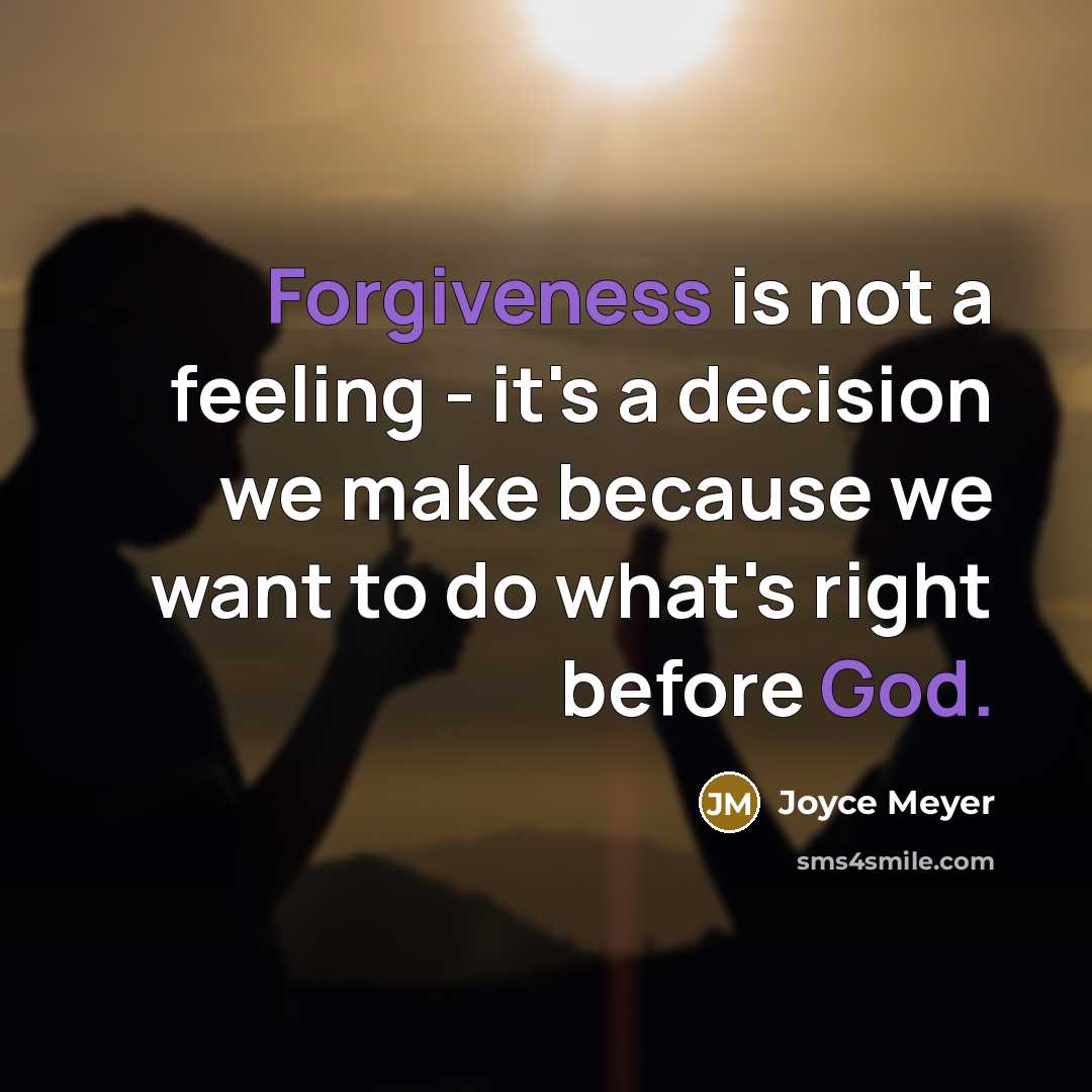 “Forgiveness is not a feeling - it's a decision we make because we want to do what's right before God.” quote by Joyce Meyer