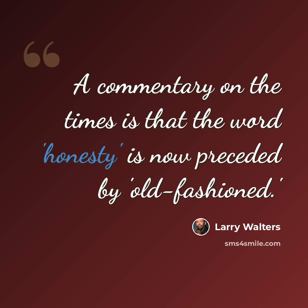 “A commentary on the times is that the word 'honesty' is now preceded by 'old-fashioned.'” quote by Larry Walters