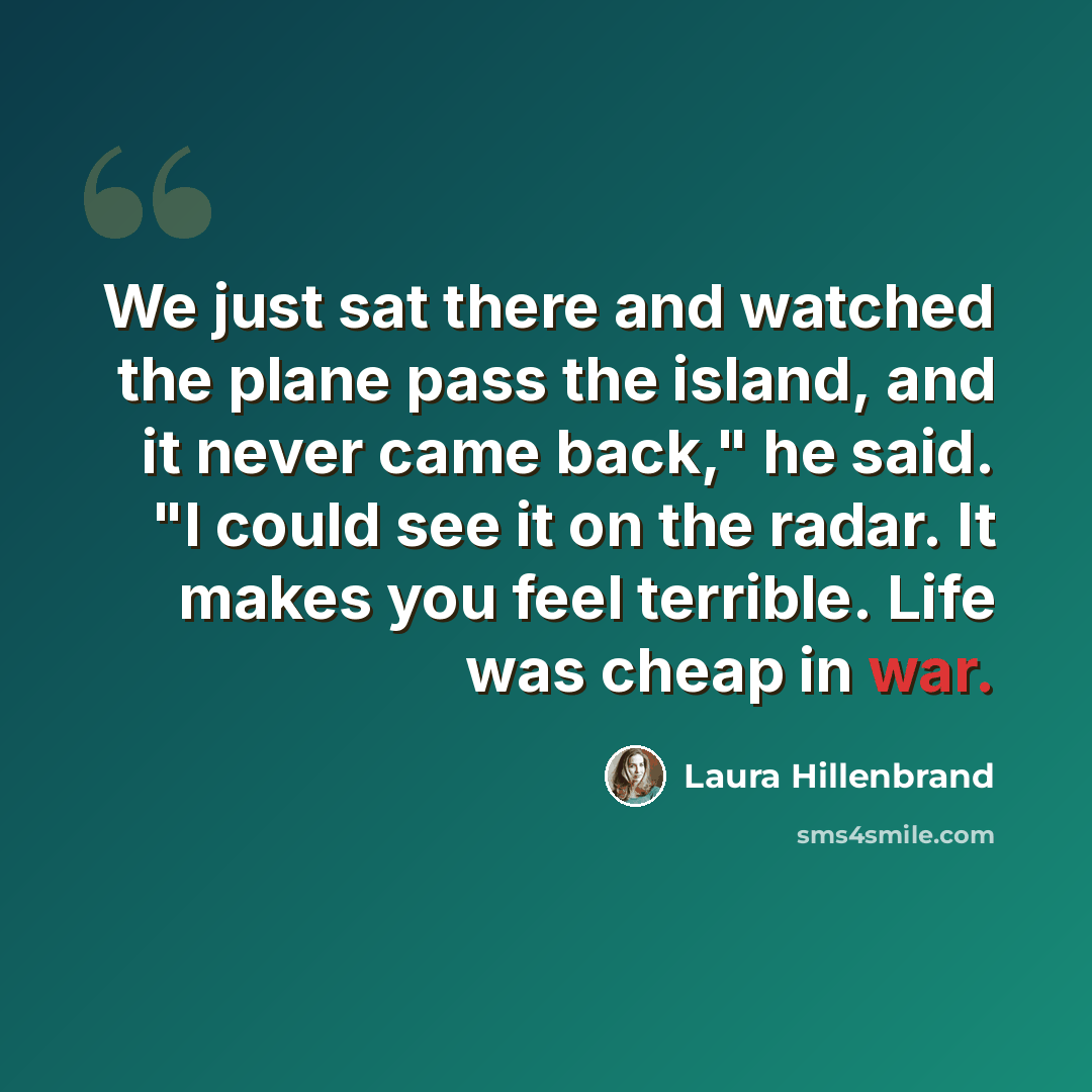 “We just sat there and watched the plane pass the island, and it never came back," he said. "I could see it on the radar. It makes you feel terrible. Life was cheap in war.” quote by Laura Hillenbrand