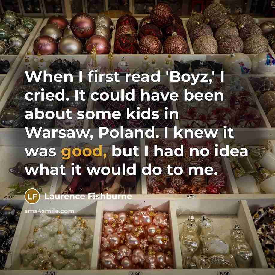 “When I first read 'Boyz,' I cried. It could have been about some kids in Warsaw, Poland. I knew it was good, but I had no idea what it would do to me.” quote by Laurence Fishburne