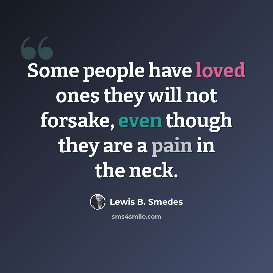 “Some people have loved ones they will not forsake, even though they are a pain in the neck.” quote by Lewis B. Smedes