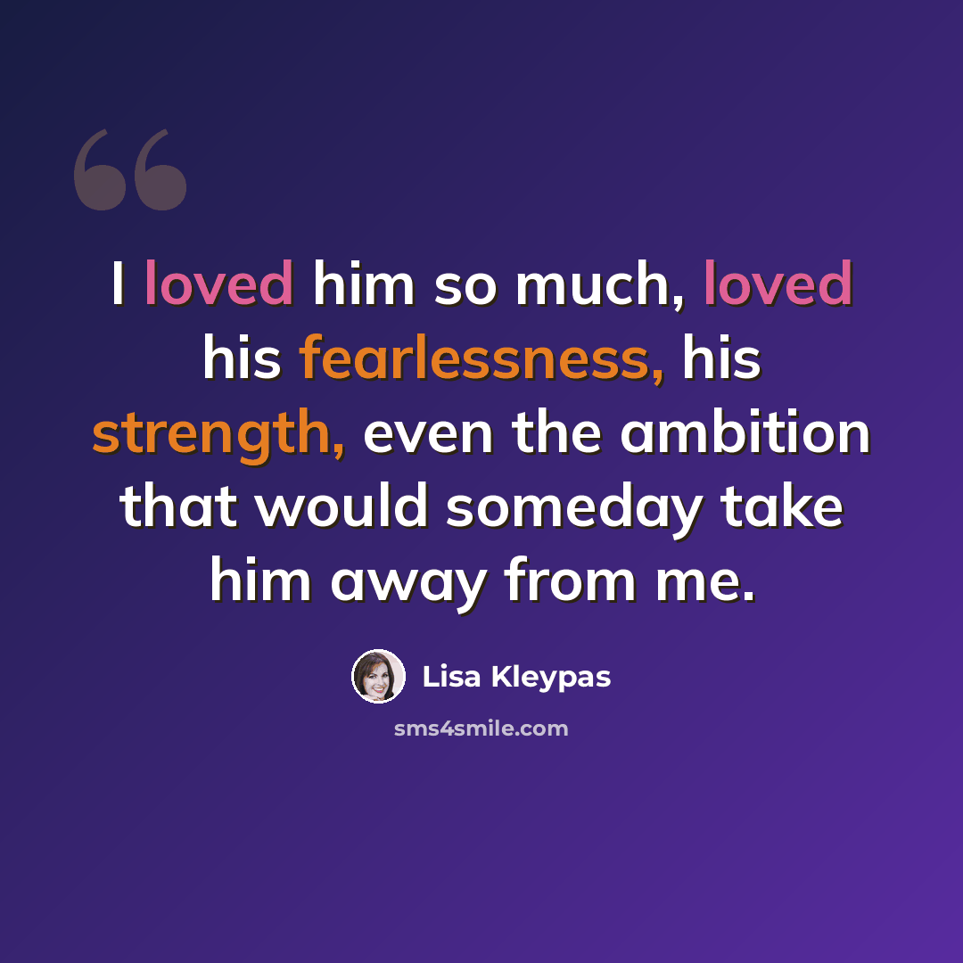 “I loved him so much, loved his fearlessness, his strength, even the ambition that would someday take him away from me.” quote by Lisa Kleypas