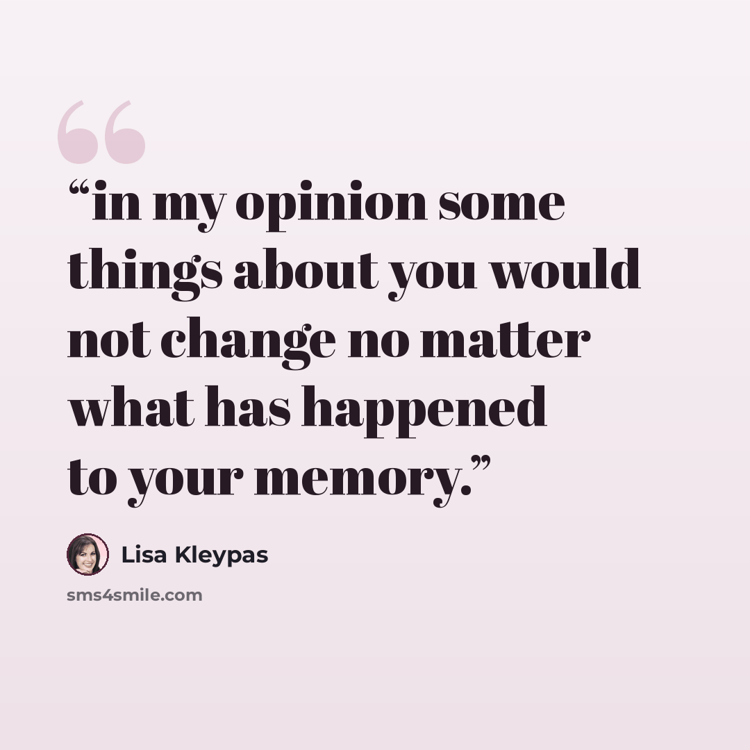 “in my opinion some things about you would not change no matter what has happened to your memory.” quote by Lisa Kleypas