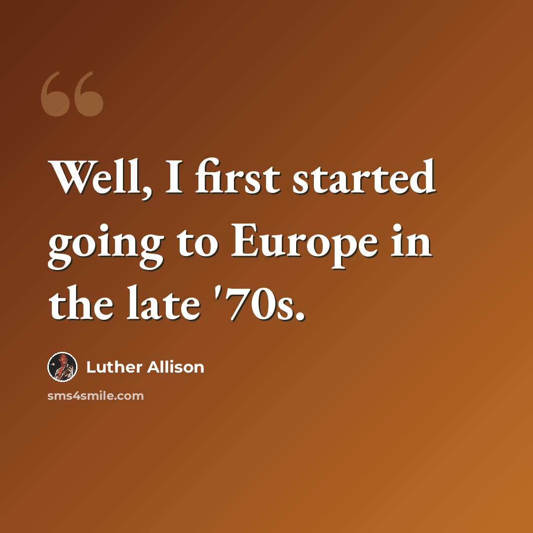 “Well, I first started going to Europe in the late '70s.” quote by Luther Allison
