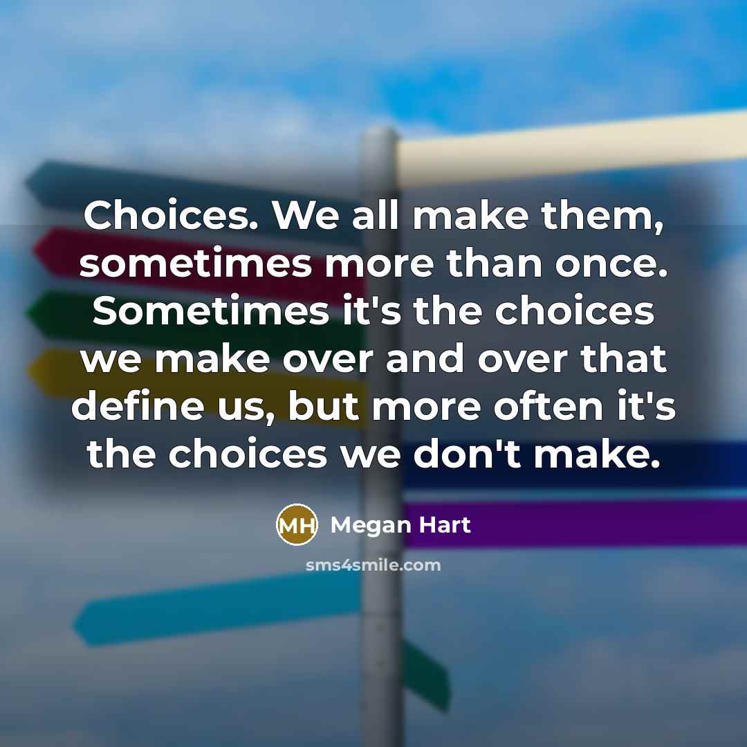 “Choices. We all make them, sometimes more than once. Sometimes it's the choices we make over and over that define us, but more often it's the choices we don't make.” quote by Megan Hart