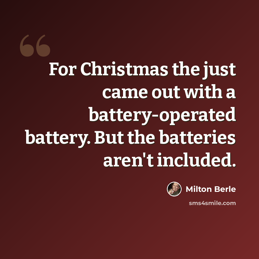 “For Christmas the just came out with a battery-operated battery. But the batteries aren't included.” quote by Milton Berle