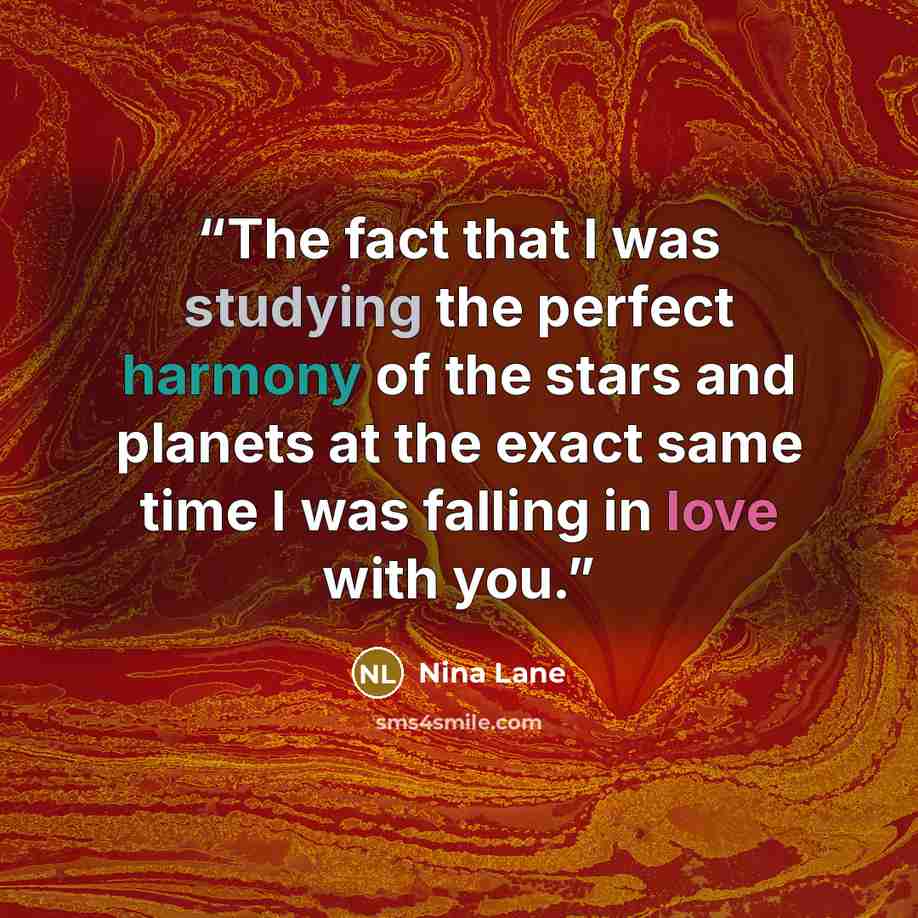 “The fact that I was studying the perfect harmony of the stars and planets at the exact same time I was falling in love with you.” quote by Nina Lane