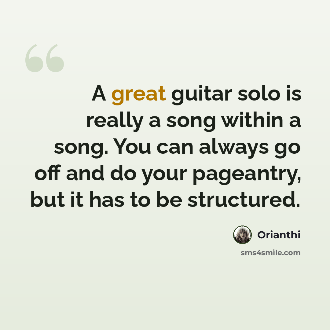 “A great guitar solo is really a song within a song. You can always go off and do your pageantry, but it has to be structured.” quote by Orianthi