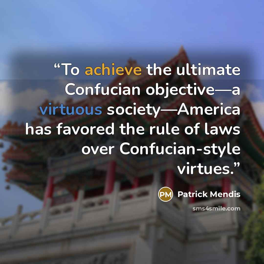 “To achieve the ultimate Confucian objective—a virtuous society—America has favored the rule of laws over Confucian-style virtues.” quote by Patrick Mendis