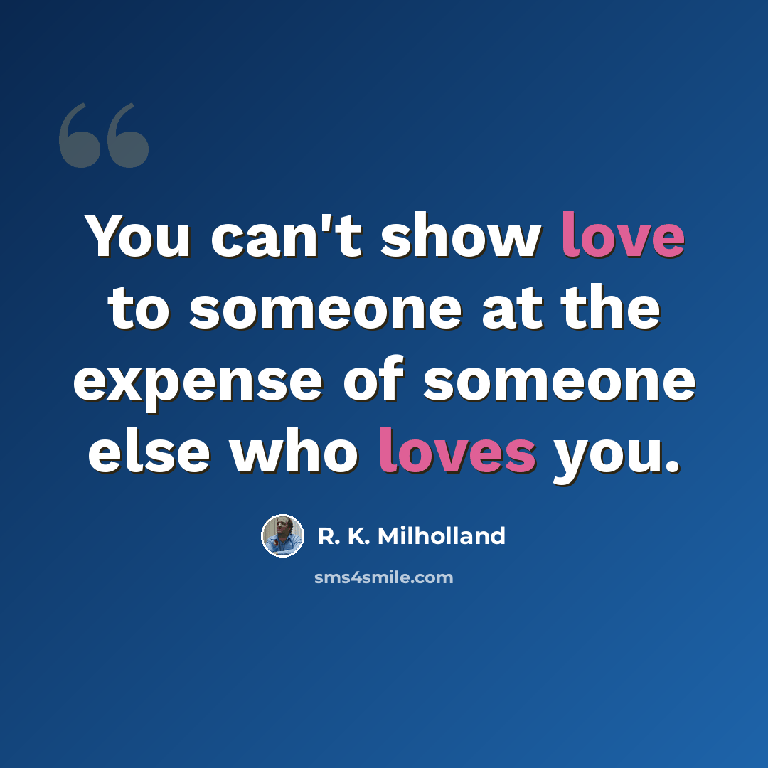 “You can't show love to someone at the expense of someone else who loves you.” quote by R. K. Milholland