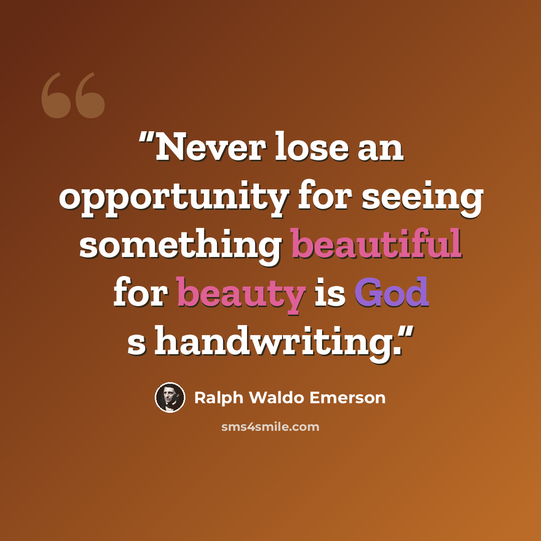 “Never lose an opportunity for seeing something beautiful for beauty is God s handwriting.” quote by Ralph Waldo Emerson