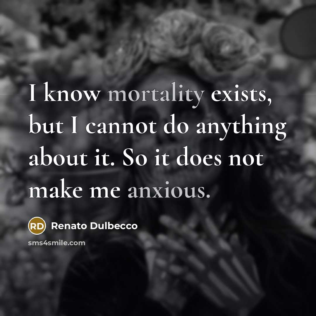 “I know mortality exists, but I cannot do anything about it. So it does not make me anxious.” quote by Renato Dulbecco