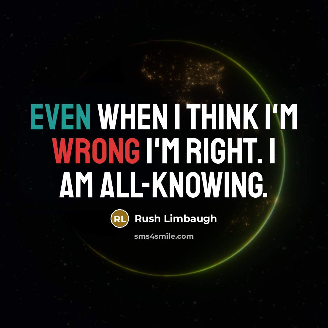 “Even when I think I'm wrong I'm right. I am all-knowing.” quote by Rush Limbaugh
