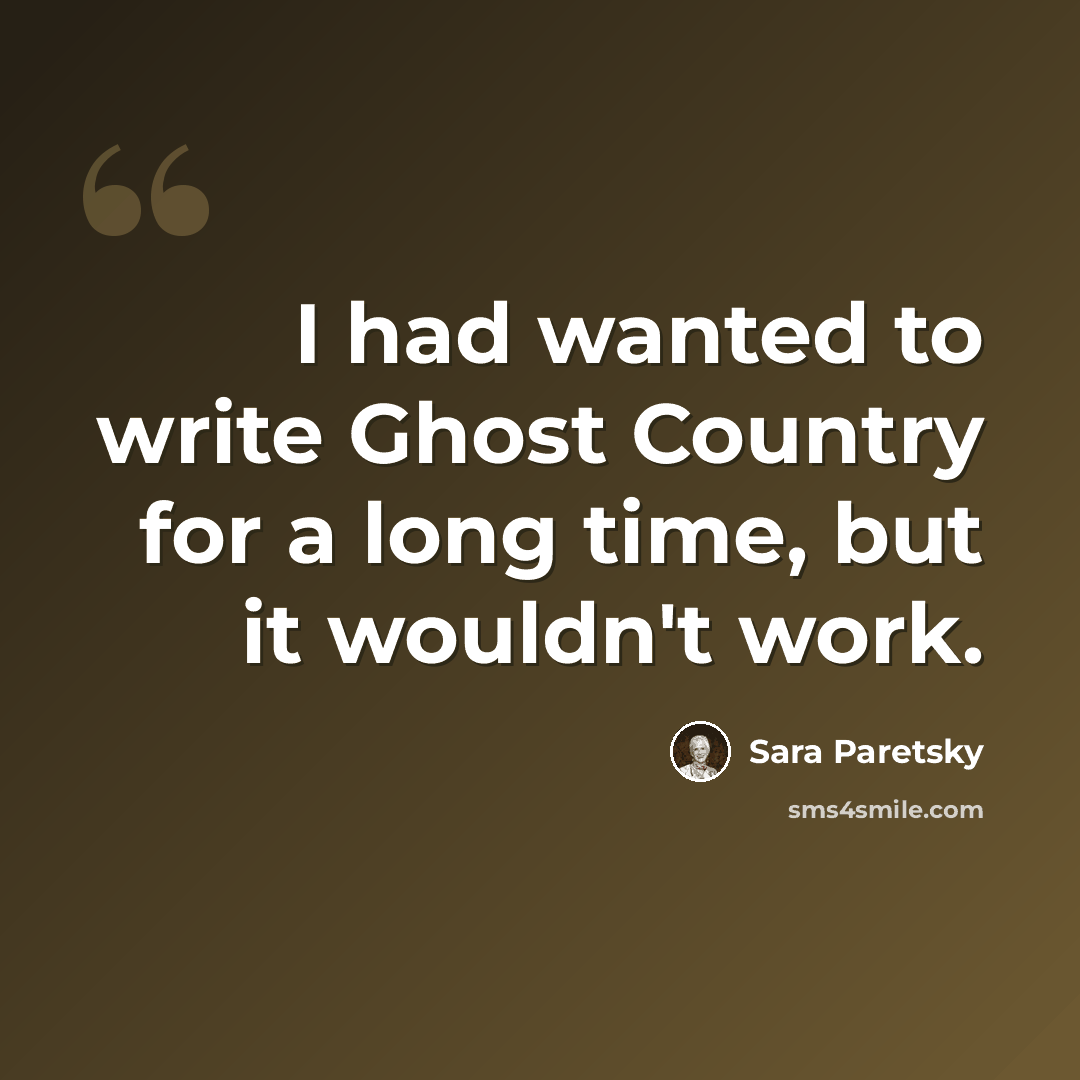 “I had wanted to write Ghost Country for a long time, but it wouldn't work.” quote by Sara Paretsky