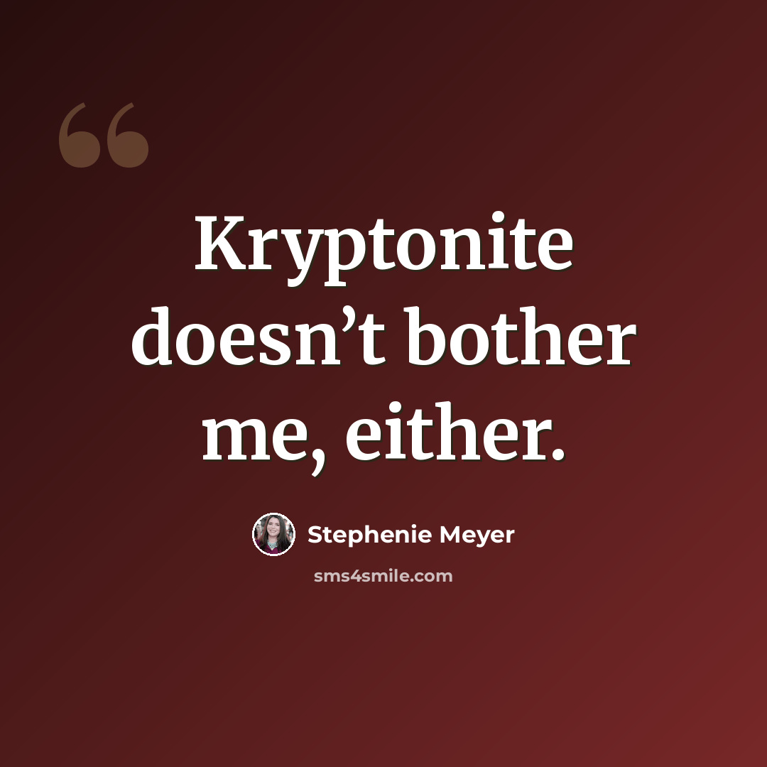 “Kryptonite doesn’t bother me, either.” quote by Stephenie Meyer