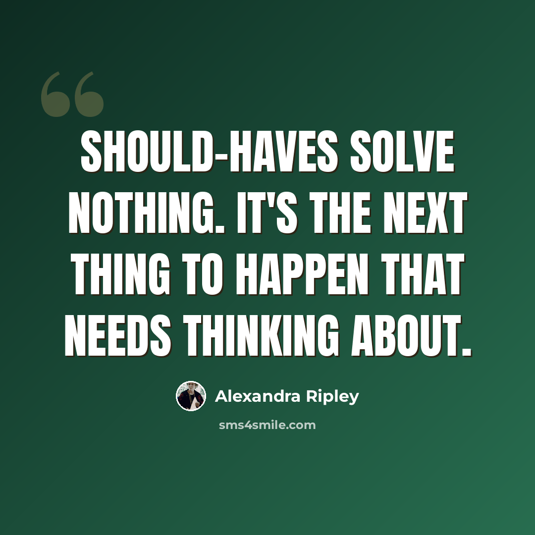 “Should-haves solve nothing. It's the next thing to happen that needs thinking about.” quote by Alexandra Ripley
