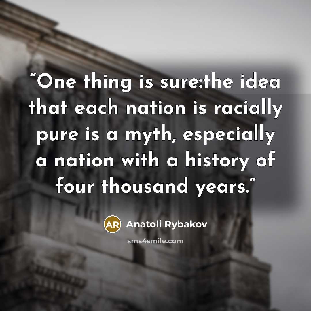 “One thing is sure:the idea that each nation is racially pure is a myth, especially a nation with a history of four thousand years.” quote by Anatoli Rybakov