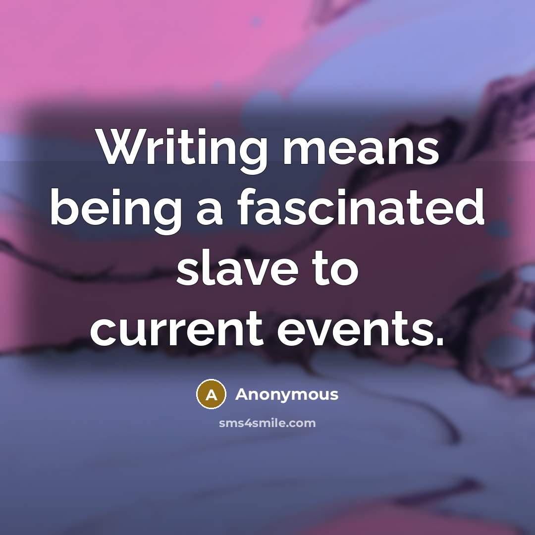 “Writing means being a fascinated slave to current events.” quote by Anonymous