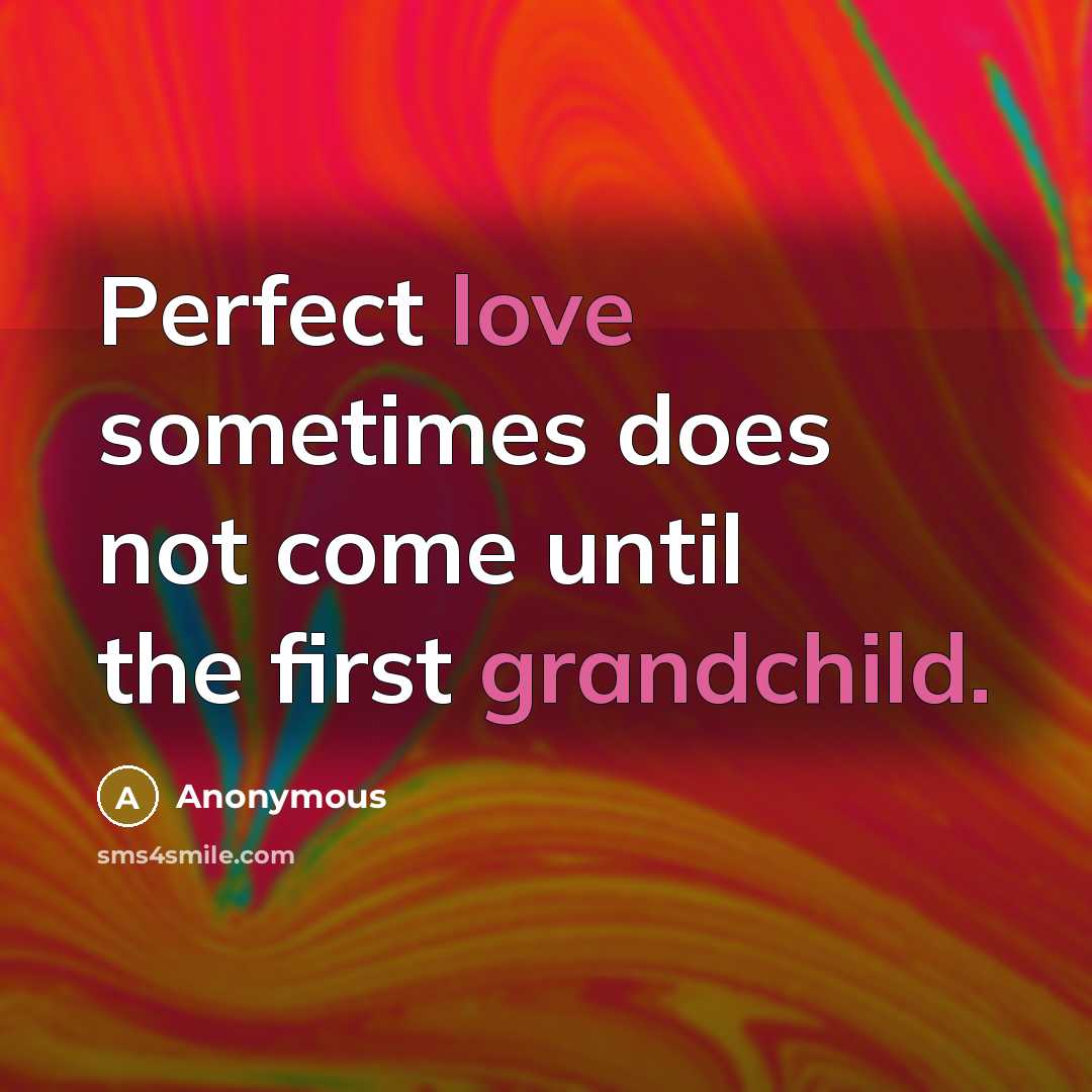 “Perfect love sometimes does not come until the first grandchild.” quote by Anonymous