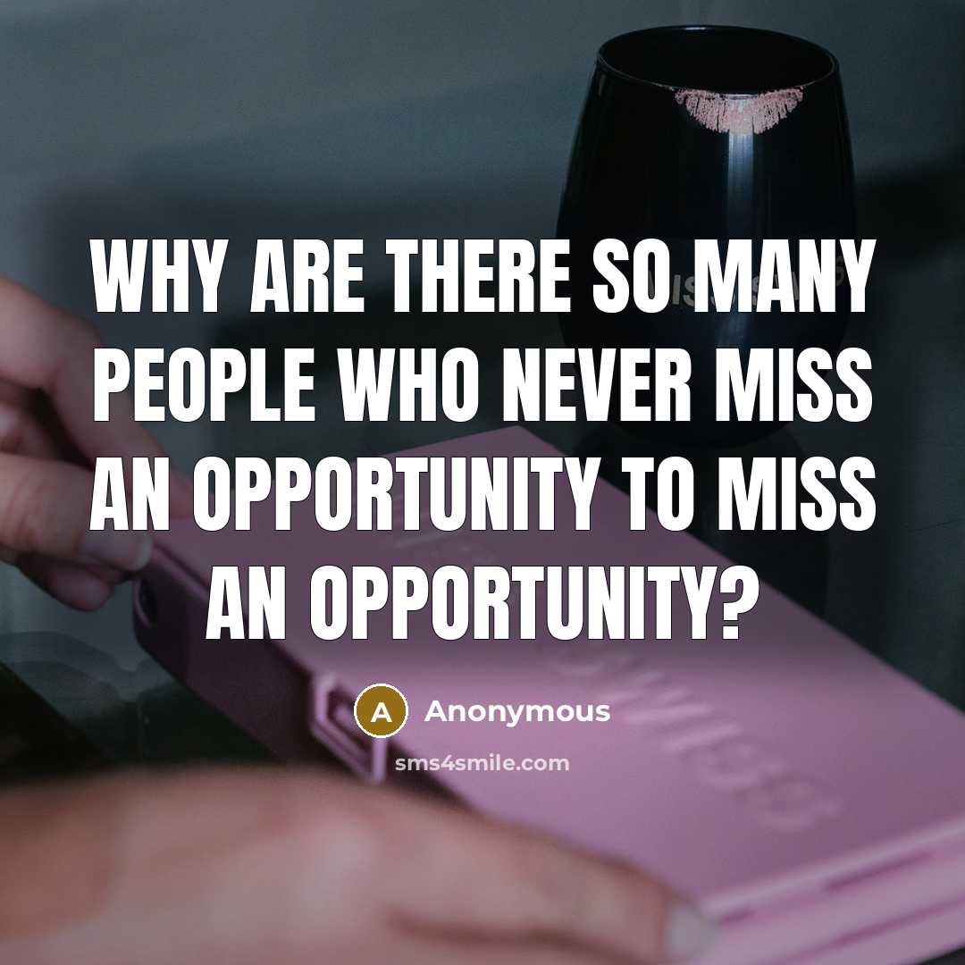 “Why are there so many people who never miss an opportunity to miss an opportunity?” quote by Anonymous