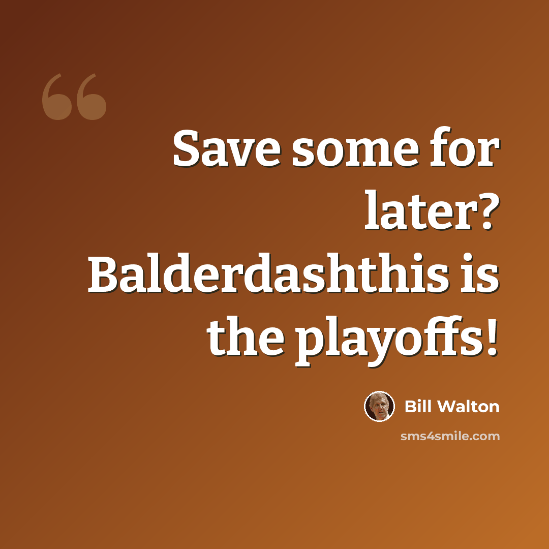 “Save some for later? Balderdashthis is the playoffs!” quote by Bill Walton