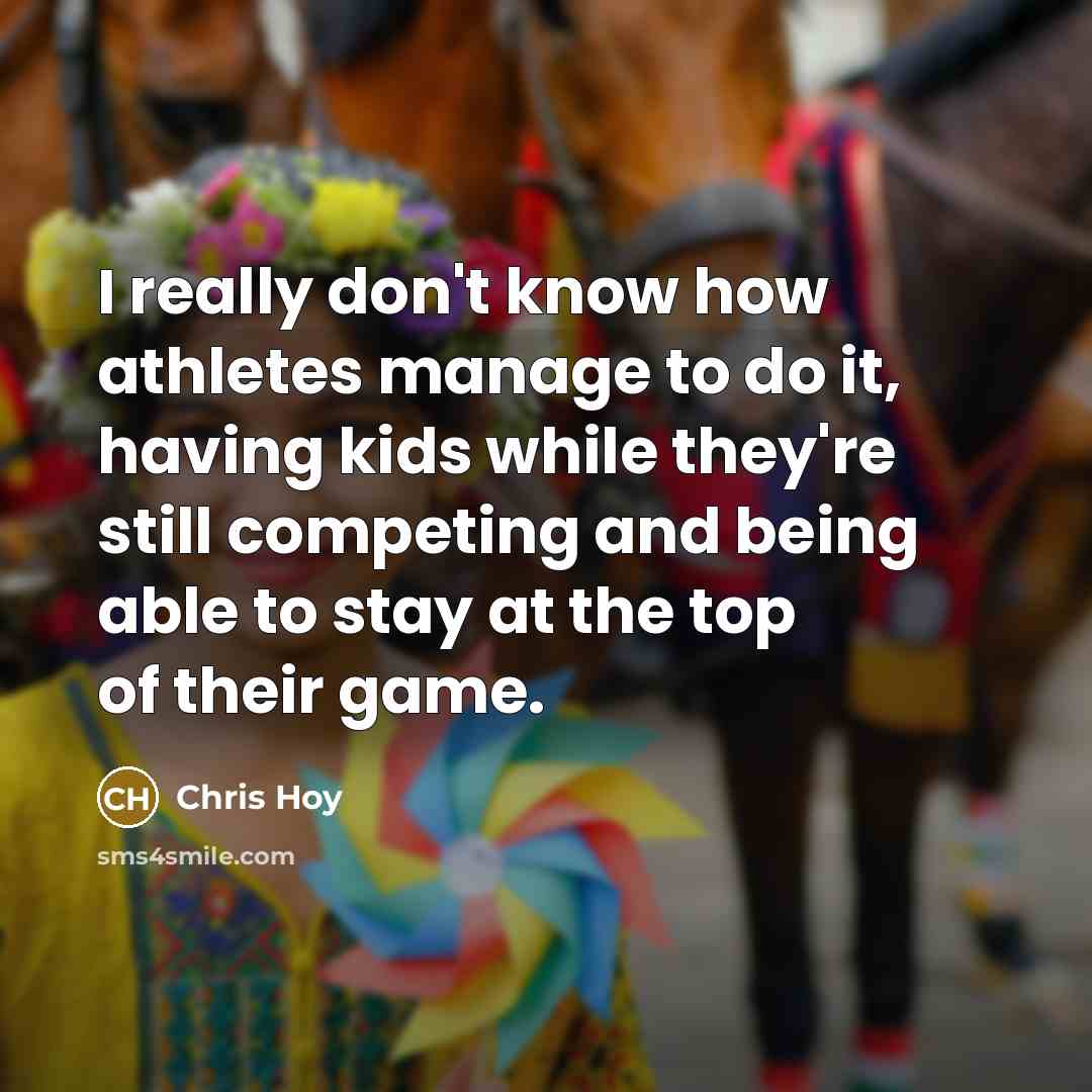 “I really don't know how athletes manage to do it, having kids while they're still competing and being able to stay at the top of their game.” quote by Chris Hoy