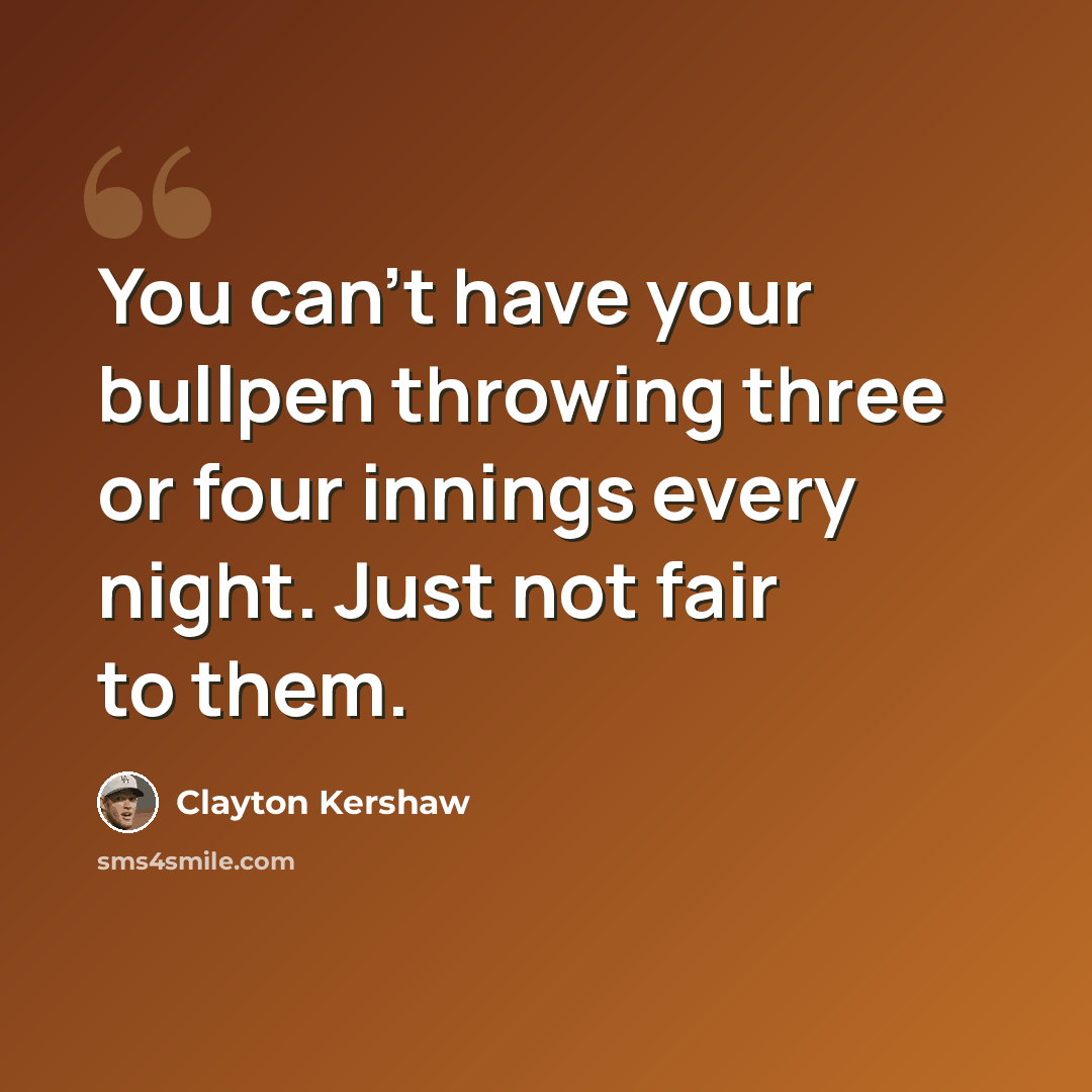 “You can't have your bullpen throwing three or four innings every night. Just not fair to them.” quote by Clayton Kershaw