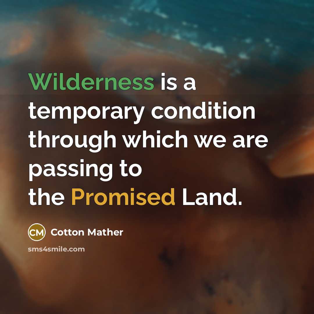 “Wilderness is a temporary condition through which we are passing to the Promised Land.” quote by Cotton Mather