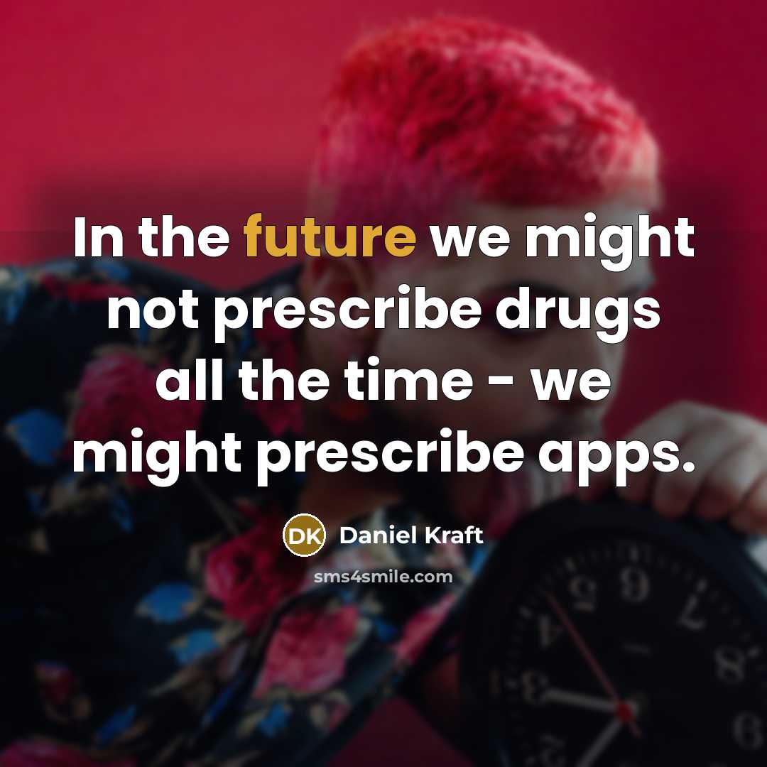 “In the future we might not prescribe drugs all the time - we might prescribe apps.” quote by Daniel Kraft