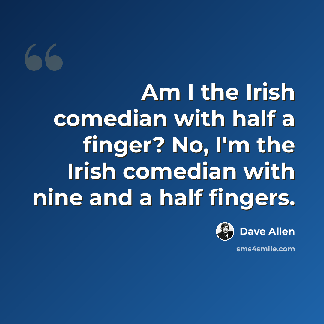 “Am I the Irish comedian with half a finger? No, I'm the Irish comedian with nine and a half fingers.” quote by Dave Allen