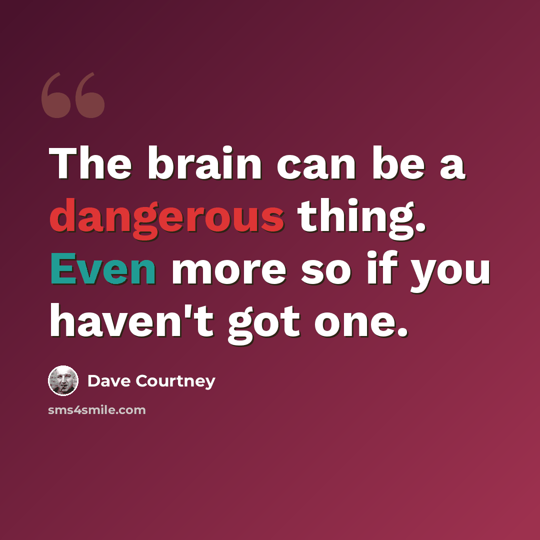“The brain can be a dangerous thing. Even more so if you haven't got one.” quote by Dave Courtney