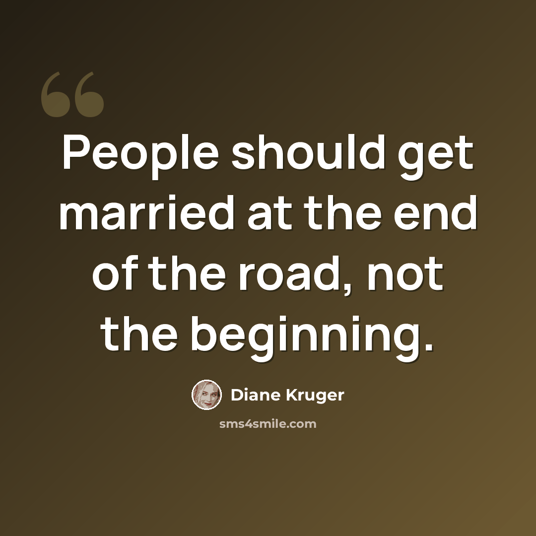 “People should get married at the end of the road, not the beginning.” quote by Diane Kruger