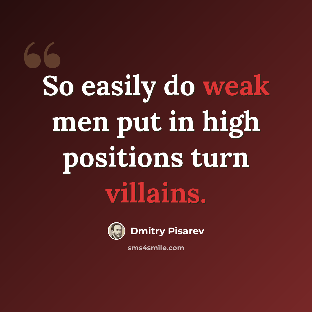 “So easily do weak men put in high positions turn villains.” quote by Dmitry Pisarev
