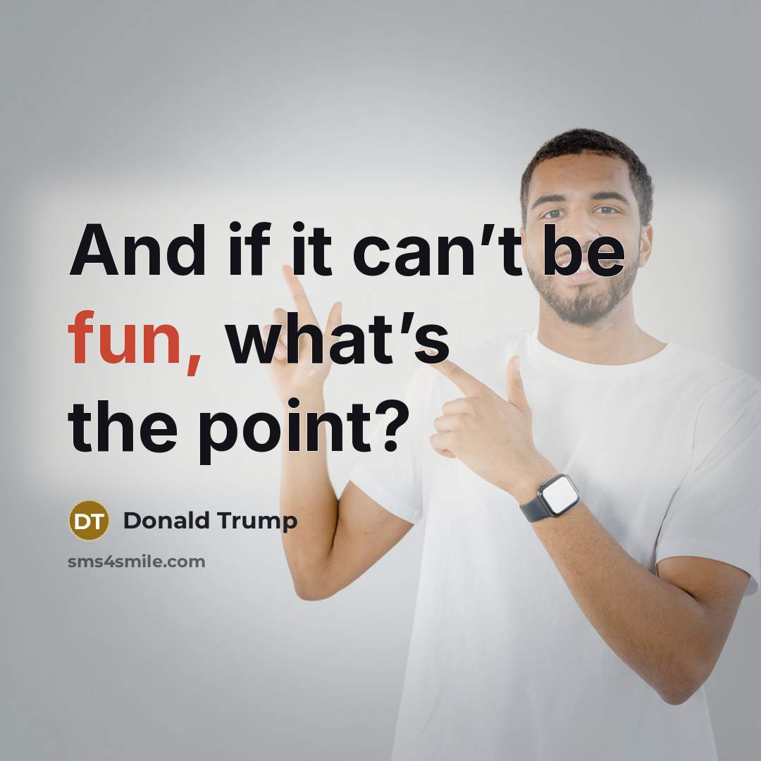 “And if it can’t be fun, what’s the point?” quote by Donald Trump