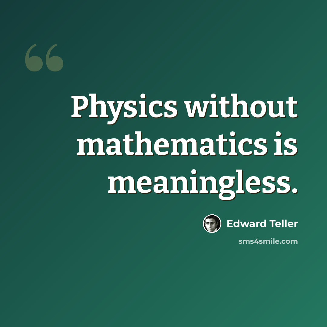 “Physics without mathematics is meaningless.” quote by Edward Teller