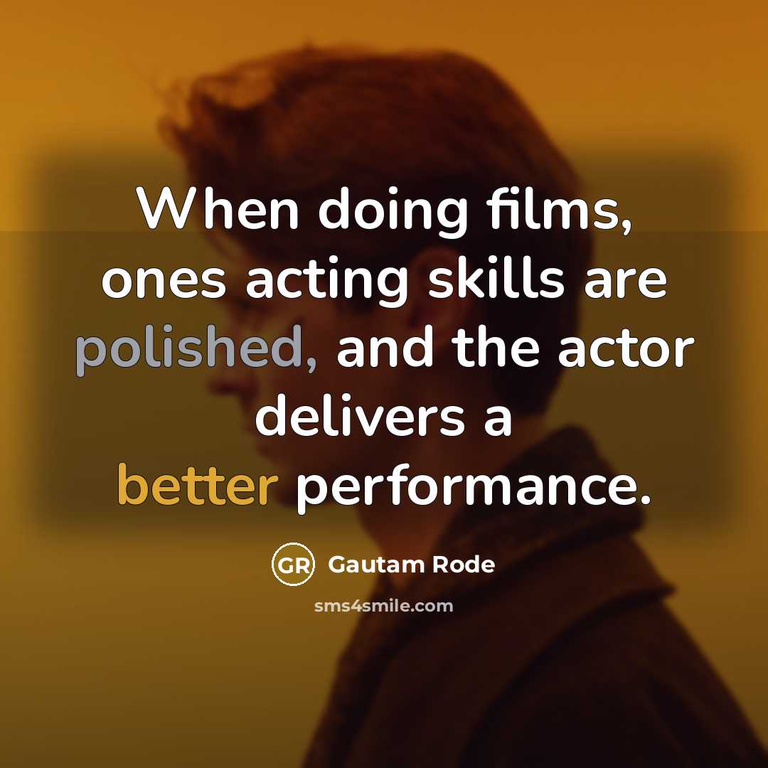 “When doing films, ones acting skills are polished, and the actor delivers a better performance.” quote by Gautam Rode