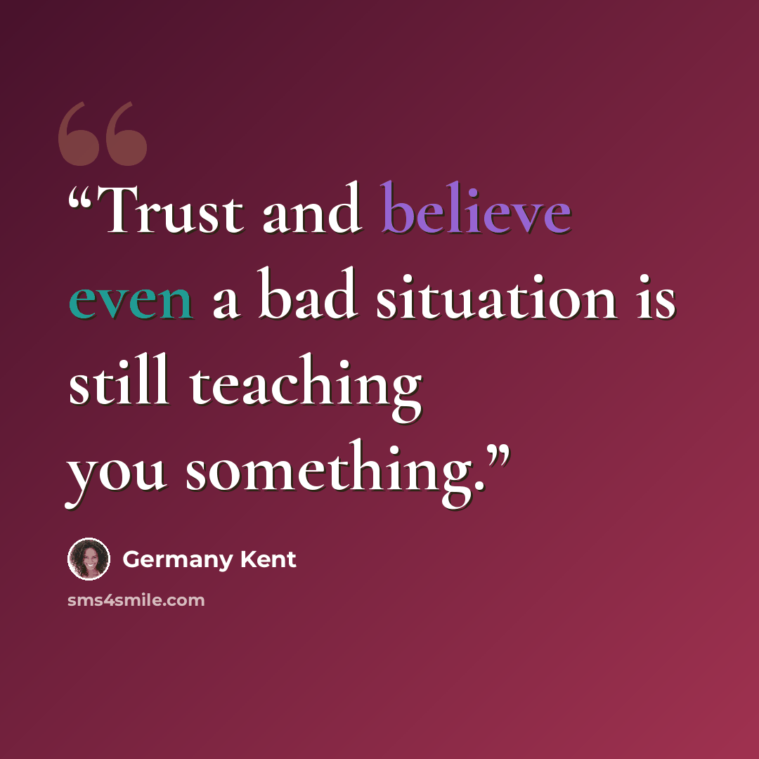 “Trust and believe even a bad situation is still teaching you something.” quote by Germany Kent