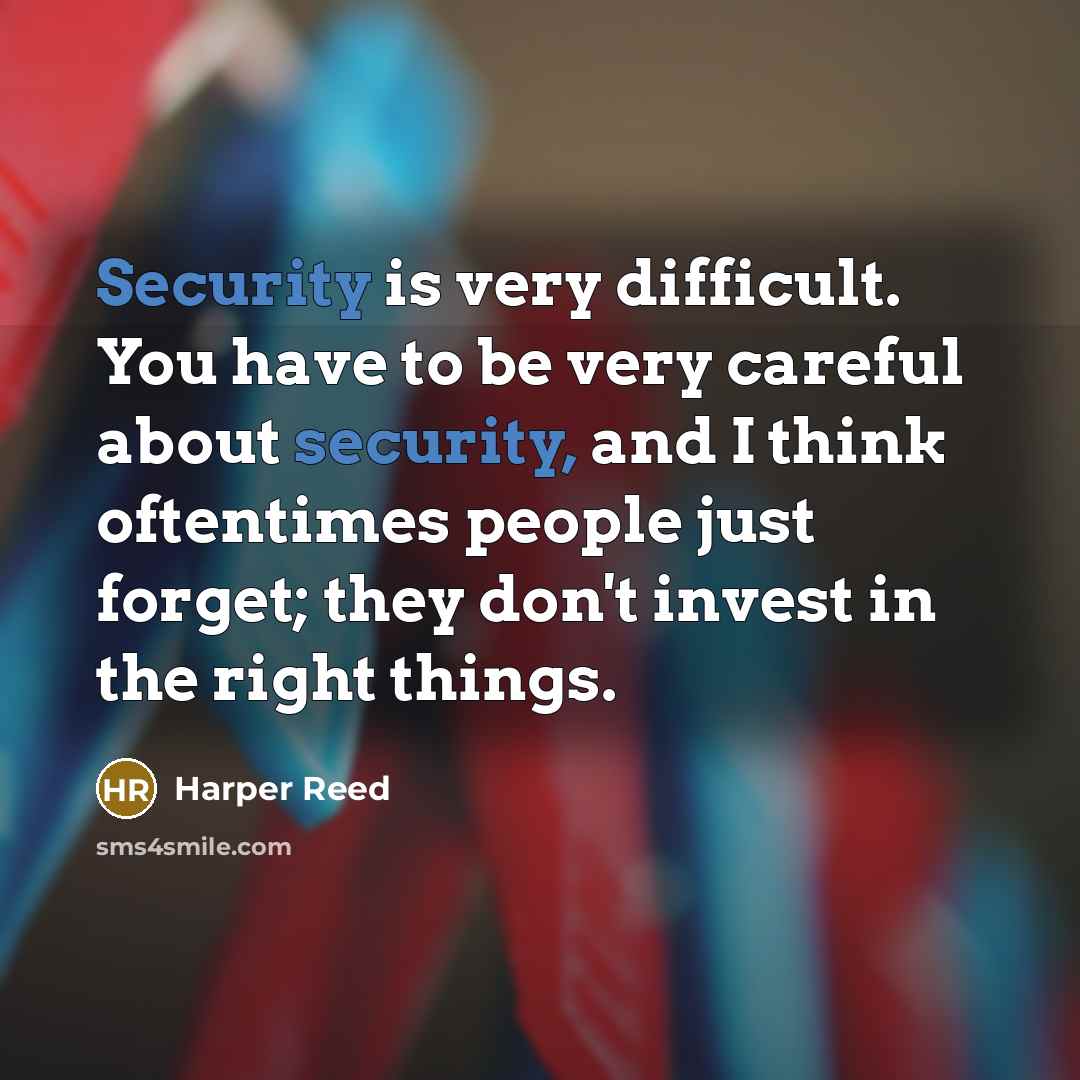 “Security is very difficult. You have to be very careful about security, and I think oftentimes people just forget; they don't invest in the right things.” quote by Harper Reed