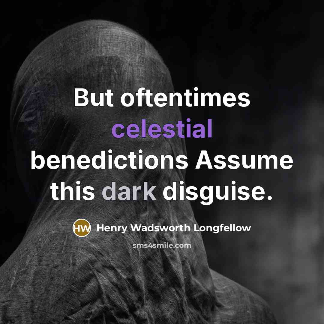 “But oftentimes celestial benedictions Assume this dark disguise.” quote by Henry Wadsworth Longfellow