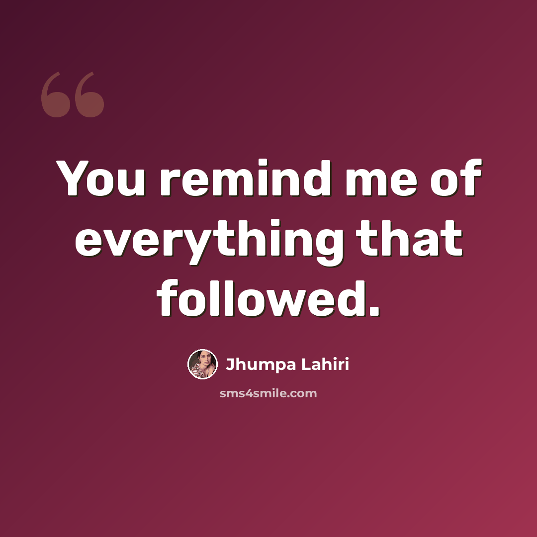 “You remind me of everything that followed.” quote by Jhumpa Lahiri