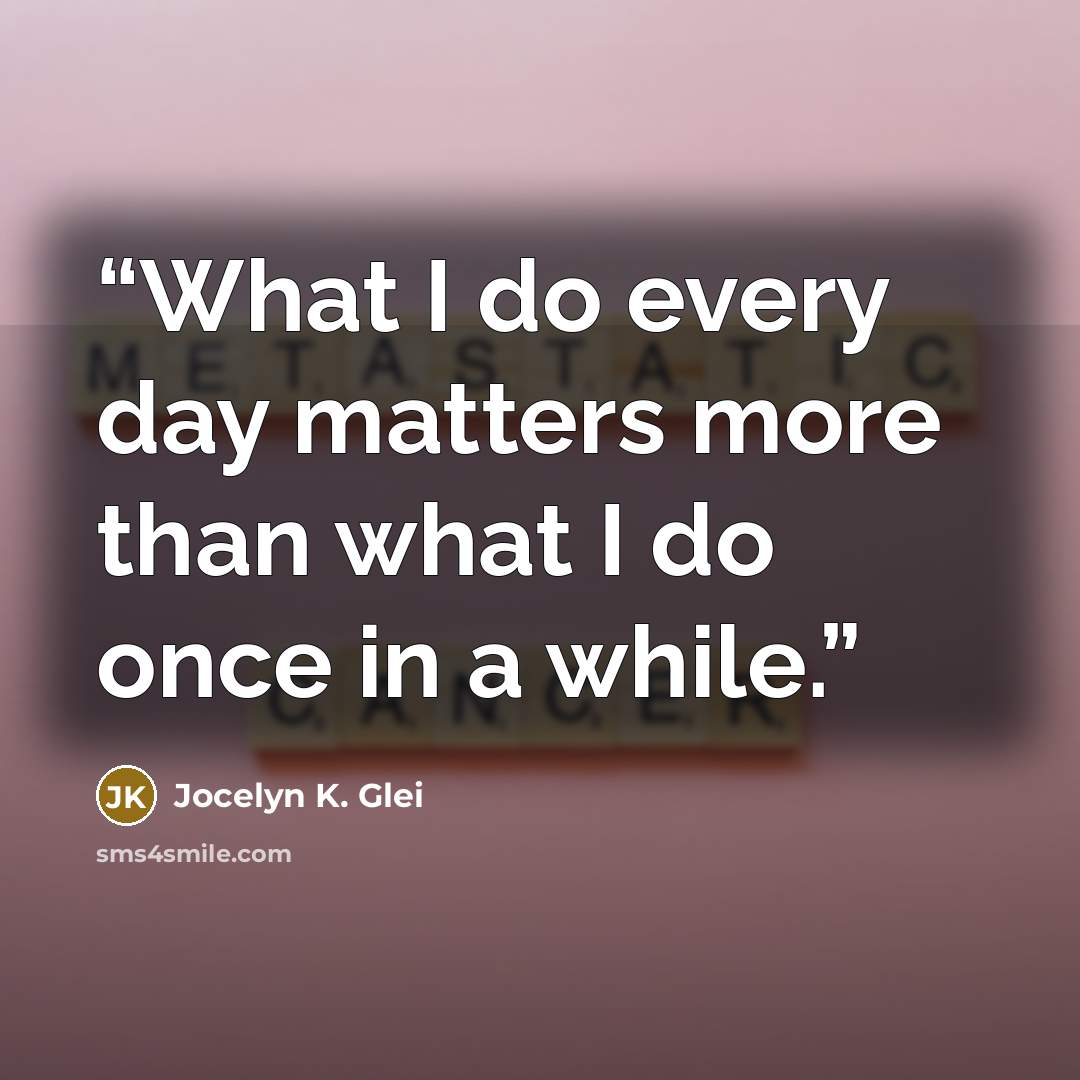 “What I do every day matters more than what I do once in a while.” quote by Jocelyn K. Glei